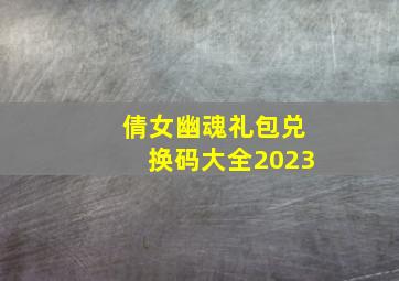 倩女幽魂礼包兑换码大全2023