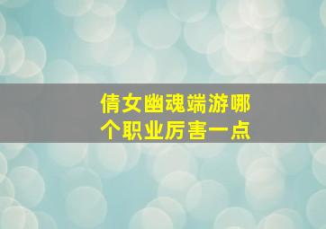 倩女幽魂端游哪个职业厉害一点