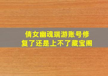 倩女幽魂端游账号修复了还是上不了藏宝阁