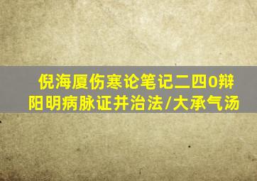 倪海厦伤寒论笔记二四0辩阳明病脉证并治法/大承气汤