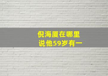 倪海厦在哪里说他59岁有一