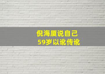 倪海厦说自己59岁以讹传讹