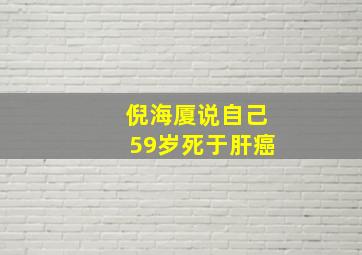 倪海厦说自己59岁死于肝癌