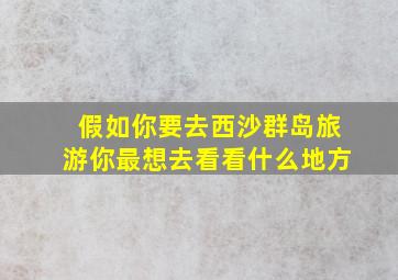 假如你要去西沙群岛旅游你最想去看看什么地方