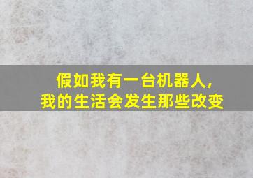 假如我有一台机器人,我的生活会发生那些改变