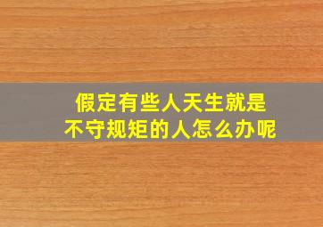 假定有些人天生就是不守规矩的人怎么办呢