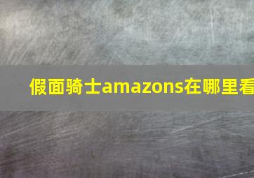 假面骑士amazons在哪里看