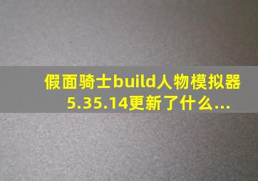 假面骑士build人物模拟器5.35.14更新了什么...