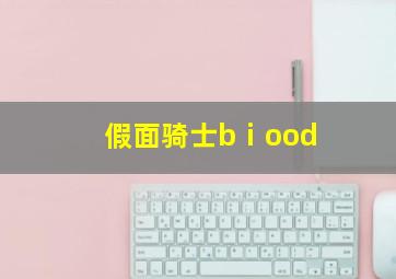 假面骑士bⅰood