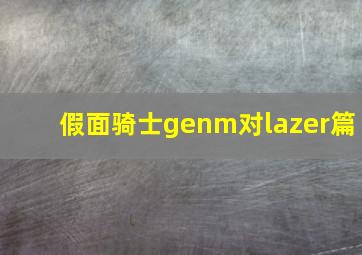 假面骑士genm对lazer篇