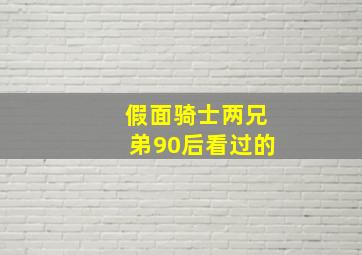 假面骑士两兄弟90后看过的