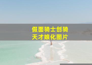 假面骑士创骑天才娘化图片