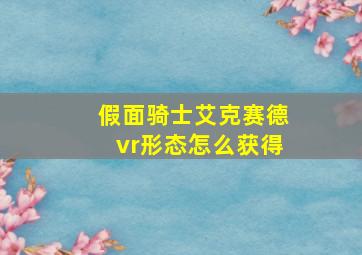 假面骑士艾克赛德vr形态怎么获得