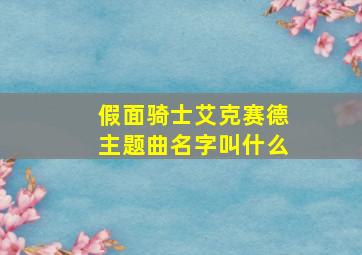 假面骑士艾克赛德主题曲名字叫什么