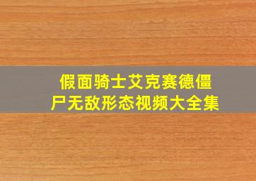 假面骑士艾克赛德僵尸无敌形态视频大全集