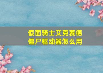 假面骑士艾克赛德僵尸驱动器怎么用