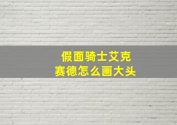 假面骑士艾克赛德怎么画大头