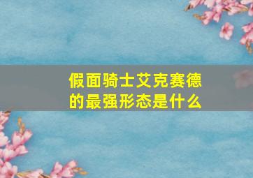 假面骑士艾克赛德的最强形态是什么