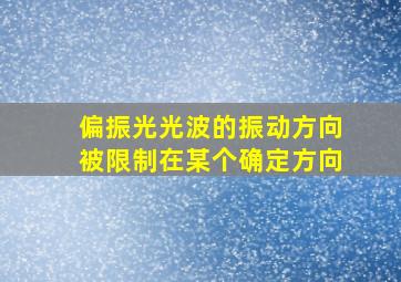 偏振光光波的振动方向被限制在某个确定方向