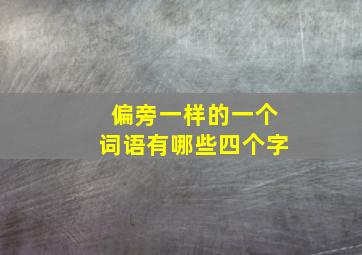 偏旁一样的一个词语有哪些四个字