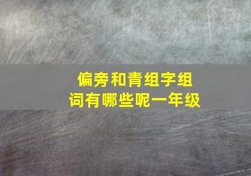 偏旁和青组字组词有哪些呢一年级