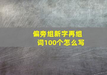 偏旁组新字再组词100个怎么写