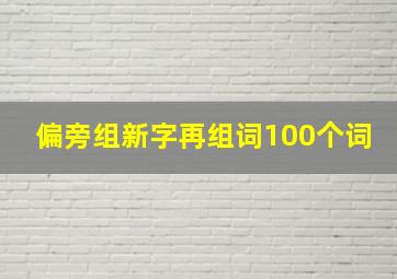 偏旁组新字再组词100个词