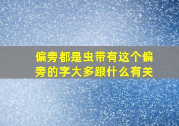 偏旁都是虫带有这个偏旁的字大多跟什么有关