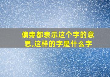 偏旁都表示这个字的意思,这样的字是什么字