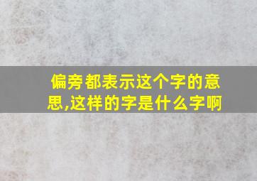 偏旁都表示这个字的意思,这样的字是什么字啊