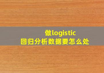 做logistic回归分析数据要怎么处