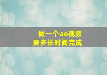 做一个ae视频要多长时间完成