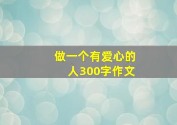 做一个有爱心的人300字作文