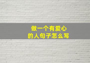 做一个有爱心的人句子怎么写