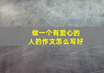 做一个有爱心的人的作文怎么写好