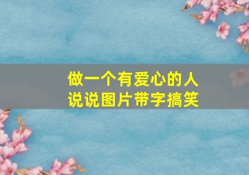 做一个有爱心的人说说图片带字搞笑