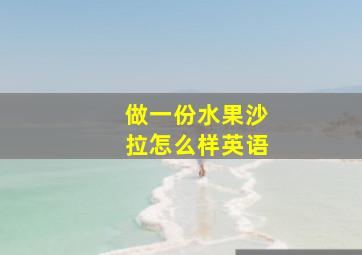 做一份水果沙拉怎么样英语