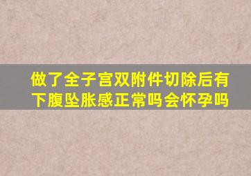 做了全子宫双附件切除后有下腹坠胀感正常吗会怀孕吗