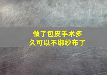 做了包皮手术多久可以不绑纱布了