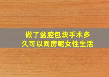 做了盆腔包块手术多久可以同房呢女性生活