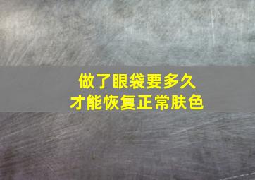 做了眼袋要多久才能恢复正常肤色