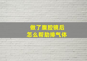 做了腹腔镜后怎么帮助排气体