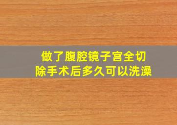 做了腹腔镜子宫全切除手术后多久可以洗澡