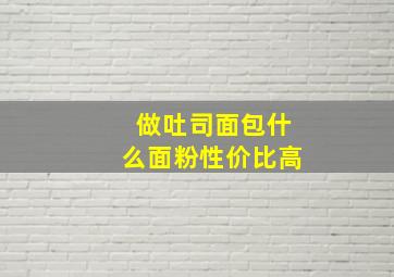 做吐司面包什么面粉性价比高