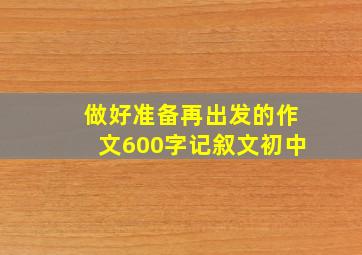 做好准备再出发的作文600字记叙文初中