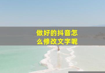 做好的抖音怎么修改文字呢