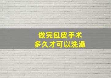 做完包皮手术多久才可以洗澡