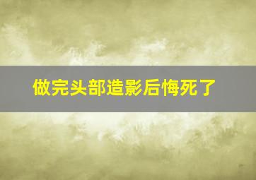 做完头部造影后悔死了