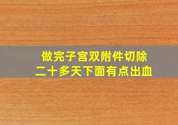 做完子宫双附件切除二十多天下面有点出血