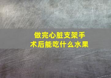 做完心脏支架手术后能吃什么水果